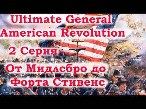 Видео: Ultimate General American Revolution 2 серия. От Мидлсбро до Форта Стивенс