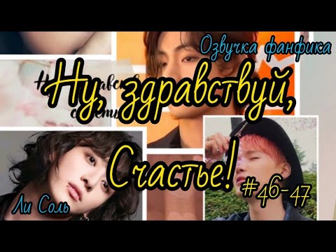 Видео: НУ ЗДРАВСТВУЙ, СЧАСТЬЕ! | Часть 46-47 | Озвучка фанфика  | #БТСозвучка #bts #фанфик