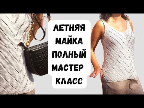 Видео: Летняя майка спицами | Полный мастер-класс с разборами и пошаговым вязанием