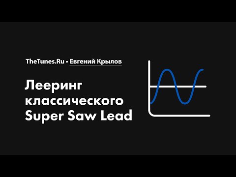 Видео: Лееринг классического Super Saw Lead • Курс «Лееринг звука 2.0» • THETUNES.RU