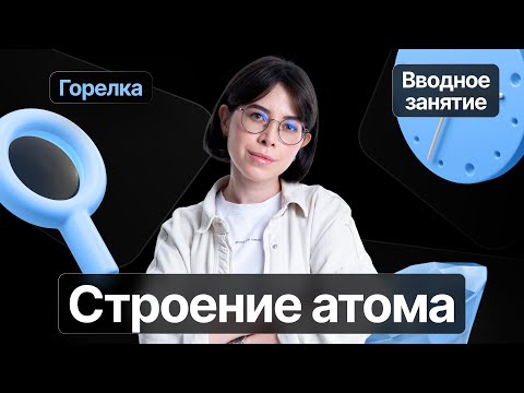 Видео: С чего начать подготовку к ЕГЭ по химии 2023 I Строение атома I Вводный урок «Горелки»