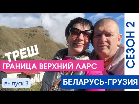 Видео: ДОЕХАЛИ ДО ВЕРХНЕГО ЛАРСА.ТРЕШ НА ГРАНИЦЕ. ПУТЕШЕСТВИЕ БЕЛАРУСЬ ГРУЗИЯ НА АВТО.ВЫПУСК 3