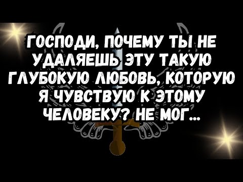 Видео: Господи, почему ты не удаляешь эту такую глубокую любовь, которую я чувствую к этому человеку? Не...