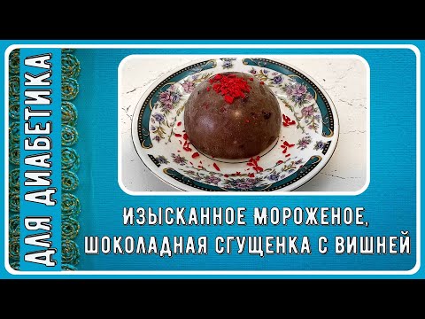 Видео: Мороженое диабетику. Изысканное, шоколадная сгущенка с вишней