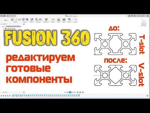 Видео: Fusion 360 - редактируем готовые компоненты. Меняем T-slot, на V-slot