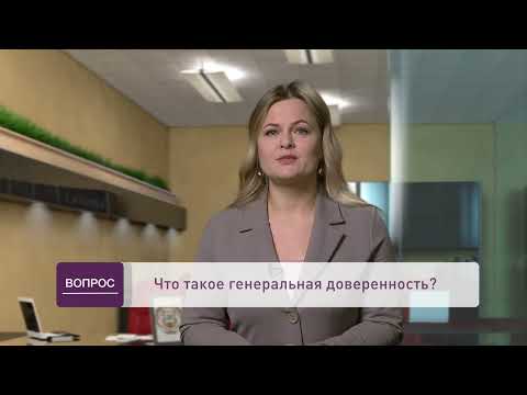 Видео: Что такое генеральная доверенность?