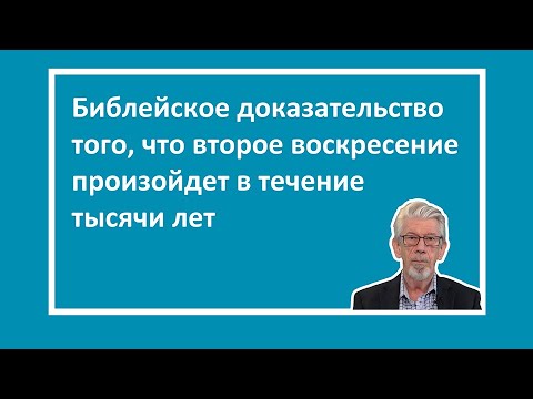 Видео: Благая весть, часть 17: Доказательство того, что второе воскресение произойдет в течение тысячи лет
