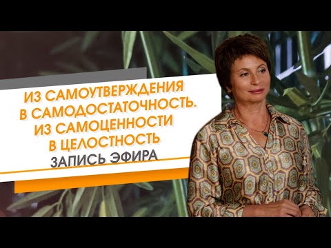 Видео: Из самоутверждения в самодостаточность. Из самоценности в Целостность