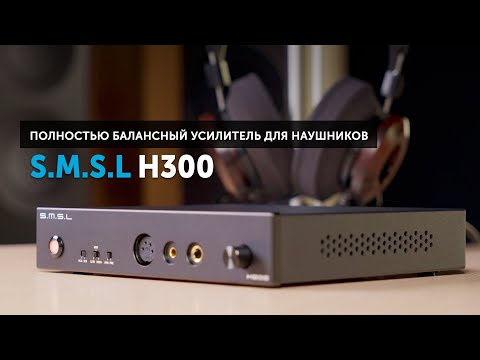 Видео: S.M.S.L H300 — полностью балансный усилитель для наушников