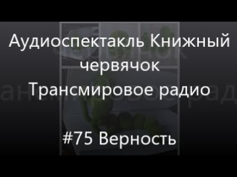 Видео: #75 Верность - Аудиоспектакль Книжный червячок, Трансмировое радио