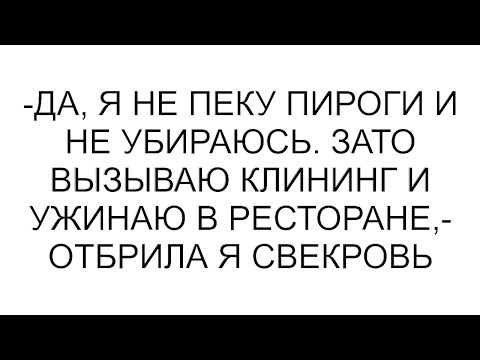 Видео: -Да, я не пеку пироги и не убираюсь. Зато вызываю клининг и ужинаю в ресторане,- отбрила я свекровь
