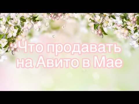 Видео: Что продавать на Авито в мае?