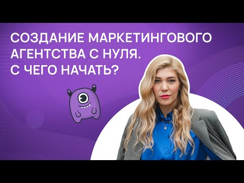 Видео: Создание маркетингового агентства с нуля. С чего начать?