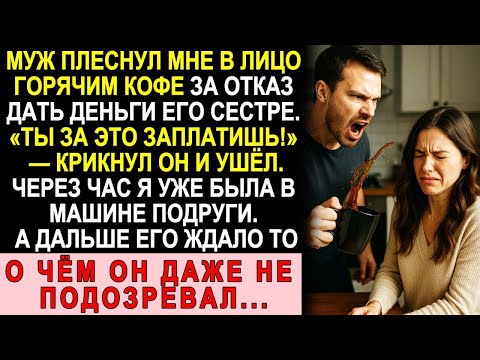 Видео: Муж Облил Меня Горячим Кофе За Отказ Помочь Сестре — А Дальше Его Ждало То, О Чём Он Не Подозревал
