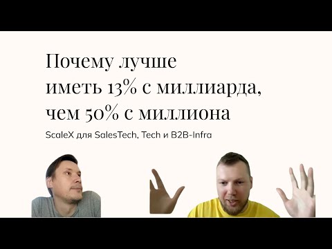 Видео: ScaleX для SalesTech, Tech и B2B-Infra: почему лучше иметь 13% с миллиарда, чем 50% с миллиона.
