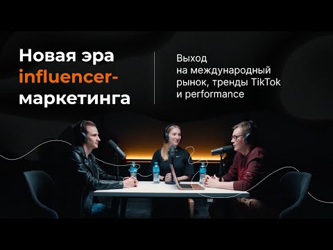 Видео: Новая эра инфлюенсер-маркетинга: выход на международный рынок, тренды TikTok и performance