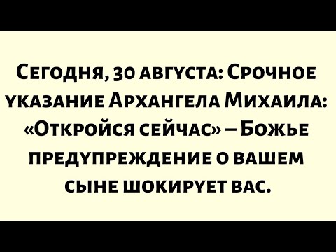 Видео: Сегодня, 30 августа – Срочное указание Архангела Михаила: Откройся сейчас – Божье предупреждение…