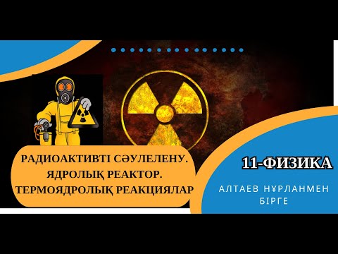 Видео: Радиоактивті сәулелену  Ядролық реактор   Термоядролық реакциялар
