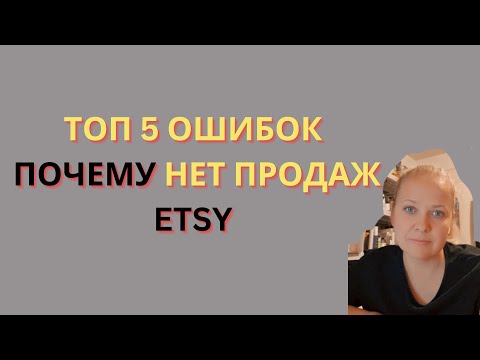 Видео: Топ 5 ошибок на ЭТСИ! Почему нет продаж! Etsy