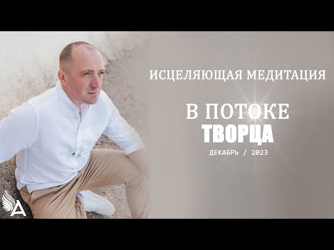 Видео: ИСЦЕЛЯЮЩАЯ МЕДИТАЦИЯ В ПОТОКЕ ТВОРЦА (Декабрь, 2023) – Михаил Агеев