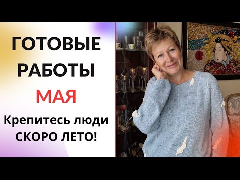 Видео: Готовые работы мая|| Крепитесь люди, СКОРО ЛЕТО!