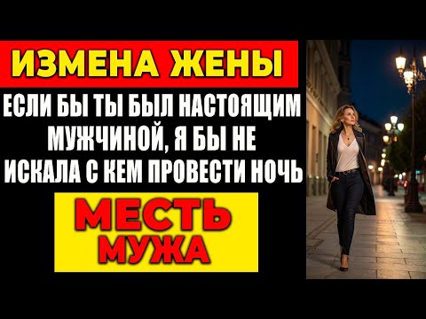 Видео: ИЗМЕНА ЖЕНЫ: ЕСЛИ БЫ ТЫ БЫЛ НАСТОЯЩИМ МУЖЧИНОЙ, Я БЫ НЕ ИСКАЛА С КЕМ ПРОВЕСТИ НОЧЬ. МЕСТЬ МУЖА!