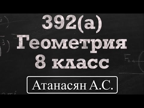 Видео: ГДЗ по геометрии / Номер 392 Геометрия 8 класс Атанасян Л.С. / Подробный разбор / Решение