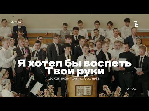 Видео: Я хотел бы воспеть Твои руки - вокальная группа братьев | г. Пермь