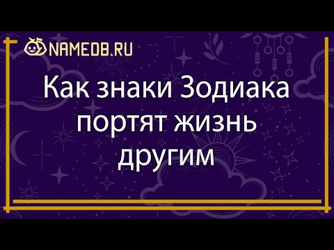 Видео: Как знаки Зодиака портят жизнь другим