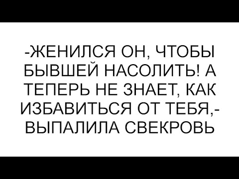 Видео: -Женился он, чтобы бывшей насолить! А теперь не знает, как избавиться от тебя,- выпалила свекровь