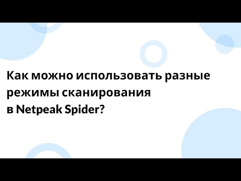 Видео: Как можно использовать разные режимы сканирования в Netpeak Spider?