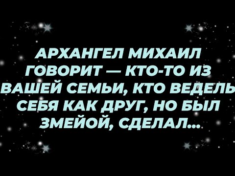 Видео: АРХАНГЕЛ МИХАИЛ ГОВОРИТ — КТО ТО ИЗ ВАШЕЙ СЕМЬИ, КТО ВЕДЕЛЬ СЕБЯ КАК ДРУГ, НО БЫЛ ЗМЕЙОЙ, СДЕ...