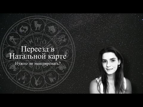Видео: Переезд в натальной карте. Нужно ли эмигрировать?