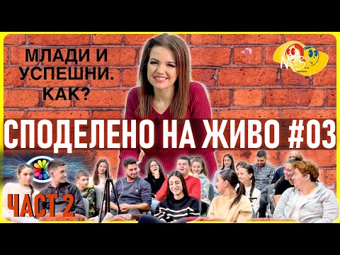 Видео: СПОДЕЛЕНО НА ЖИВО #003 / ЧАСТ 2 | МЛАДИ И УСПЕШНИ. КАК?