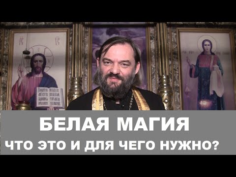 Видео: Белая магия. Что это такое для чего нужно? Священник Валерий Сосковец