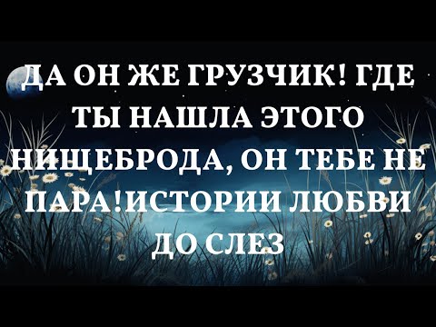 Видео: Да он же грузчик! Где ты нашла этого нищеброда, он тебе не пара!Истории любви до слез