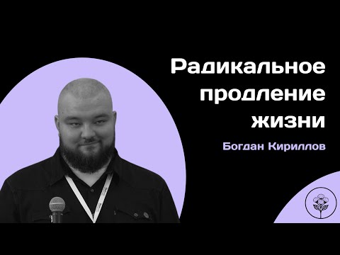 Видео: Радикальное продление жизни. Богдан Кириллов. (МФТИ)