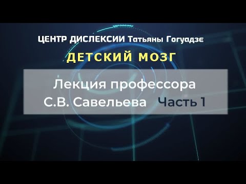 Видео: С.В. Савельев - Детский мозг. Что нужно знать родителям (часть 1)