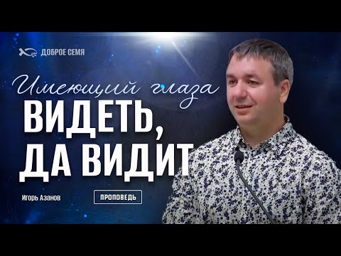 Видео: Имеющий глаза видеть, да видит | проповедь |  Игорь Азанов