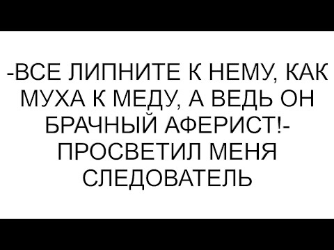 Видео: -Все липните к нему, как муха к меду, а ведь он брачный аферист!- просветил меня следователь