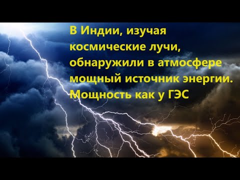 Видео: В Индии, изучая космические лучи, обнаружили в атмосфере мощный источник энергии. Мощность как у ГЭС