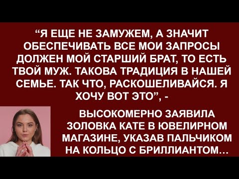 Видео: -Я не замужем,а значит заботиться обо мне должен мой брат.Так что, раскошеливайся, - заявила золовка
