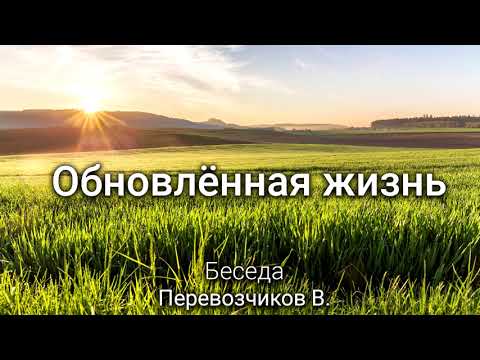 Видео: Обновлённая жизнь. Перевозчиков В. Беседа. МСЦ ЕХБ.
