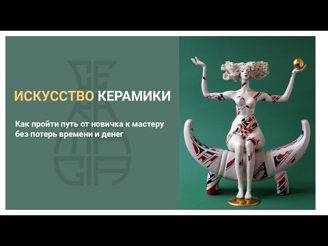 Видео: Запись вебинара 4.12.21. Искусство керамики. Путь от новичка к мастеру.