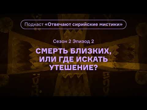 Видео: Смерть близких, или Где искать утешение? Подкаст «Отвечают сирийские мистики». АУДИО