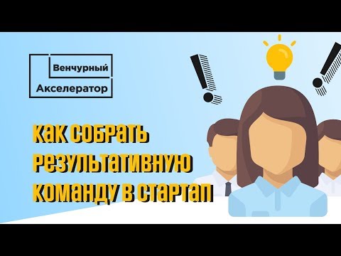 Видео: Как собрать результативную команду в стартап. Венчурный Акселератор.