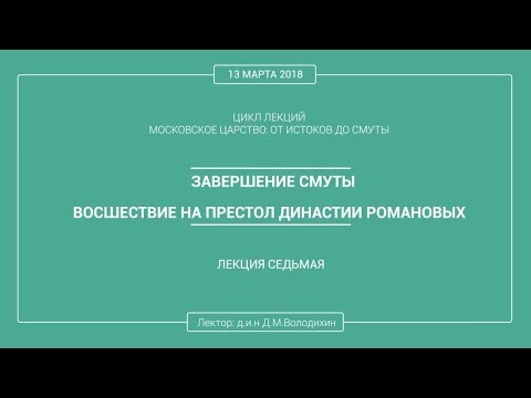Видео: Дмитрий Володихин - ЗАВЕРШЕНИЕ СМУТЫ. ВОСШЕСТВИЕ НА ПРЕСТОЛ ДИНАСТИИ РОМАНОВЫХ. Лекция 7.