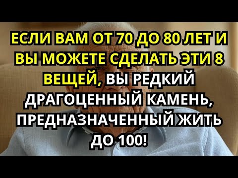Видео: Если вам 70 80 лет и вы всё ещё можете делать эти 8 вещей, вы редкая жемчужина!