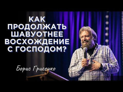 Видео: Как продолжать шавуотнее восхождение с Господом? | Борис Грисенко