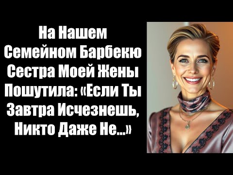 Видео: На Нашем Семейном Барбекю Сестра Моей Жены Пошутила: «Если Ты Завтра Исчезнешь, Никто Даже Не...»